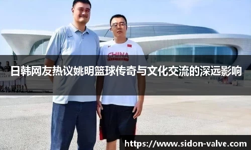 日韩网友热议姚明篮球传奇与文化交流的深远影响