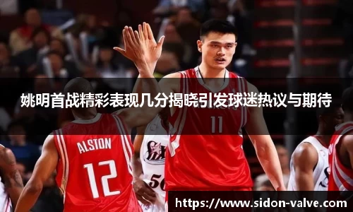 姚明首战精彩表现几分揭晓引发球迷热议与期待