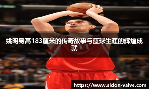 姚明身高183厘米的传奇故事与篮球生涯的辉煌成就