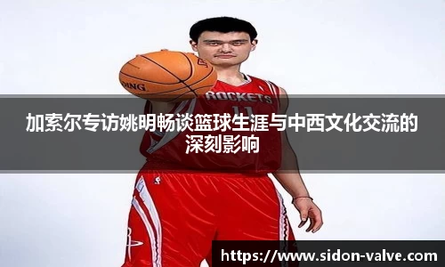 加索尔专访姚明畅谈篮球生涯与中西文化交流的深刻影响