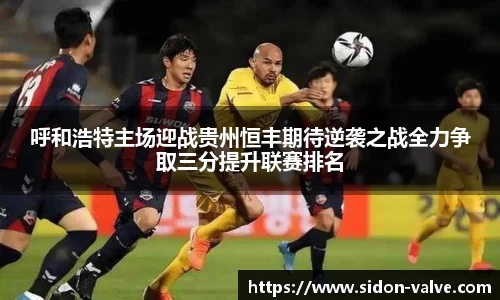 呼和浩特主场迎战贵州恒丰期待逆袭之战全力争取三分提升联赛排名