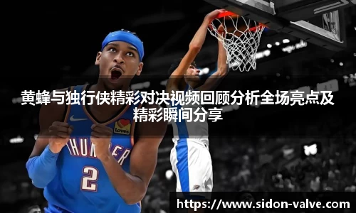 黄蜂与独行侠精彩对决视频回顾分析全场亮点及精彩瞬间分享