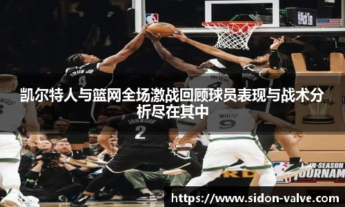 凯尔特人与篮网全场激战回顾球员表现与战术分析尽在其中