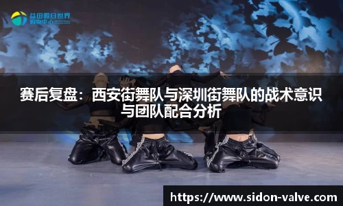 赛后复盘：西安街舞队与深圳街舞队的战术意识与团队配合分析
